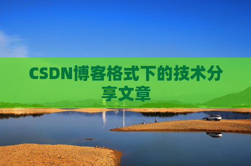 CSDN博客格式下的技术分享文章