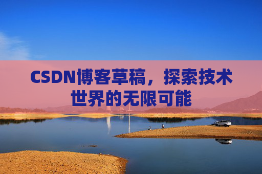 CSDN博客草稿，探索技术世界的无限可能